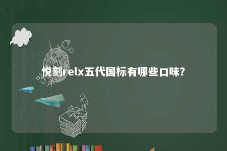 悦刻relx五代国标有哪些口味？ 